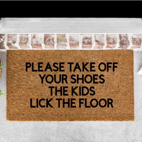 Bold black font that reads in all caps "Please take off your shoes the kids lick the floor". No border, no other print.